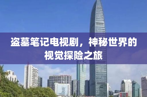 盜墓筆記電視劇，神秘世界的視覺探險之旅