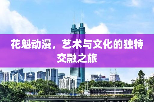 花魁動漫，藝術與文化的獨特交融之旅