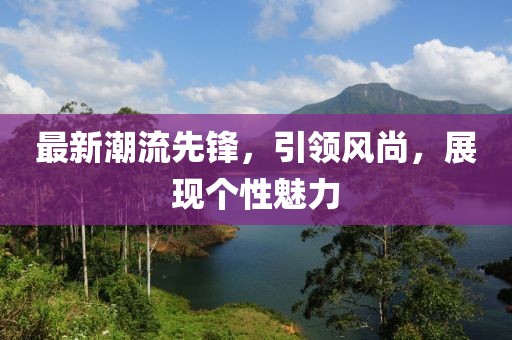 最新潮流先鋒，引領風尚，展現個性魅力