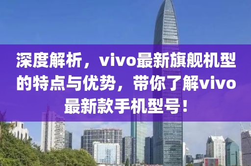 深度解析，vivo最新旗艦機型的特點與優勢，帶你了解vivo最新款手機型號！