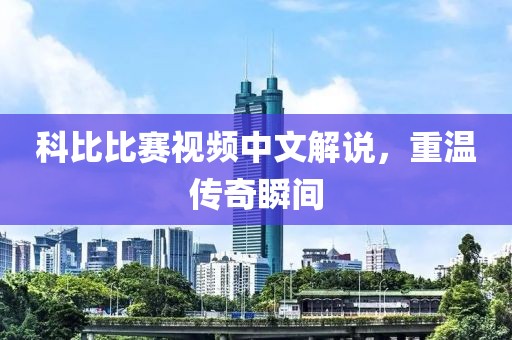 科比比賽視頻中文解說，重溫傳奇瞬間