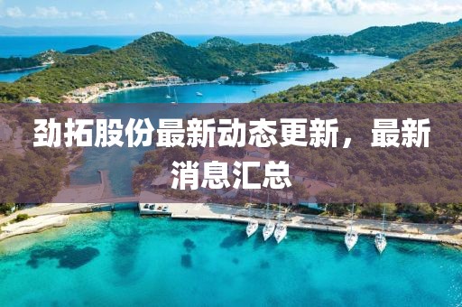 勁拓股份最新動態更新，最新消息匯總