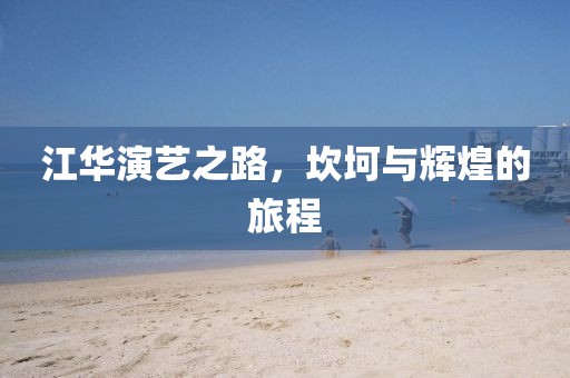 江華演藝之路，坎坷與輝煌的旅程