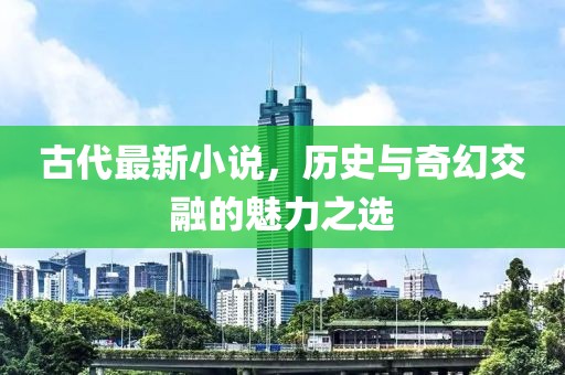 古代最新小說，歷史與奇幻交融的魅力之選