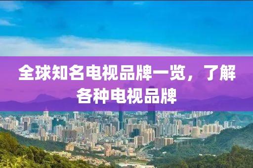 全球知名電視品牌一覽，了解各種電視品牌