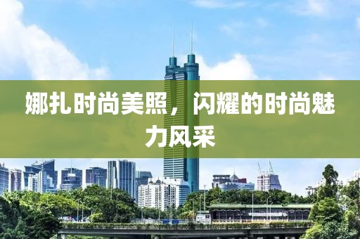 娜扎時尚美照，閃耀的時尚魅力風采