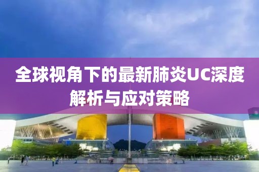 全球視角下的最新肺炎UC深度解析與應對策略