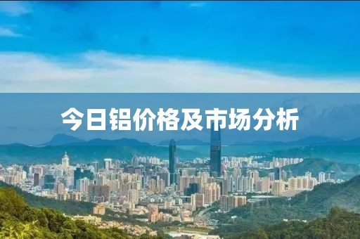 今日鋁價格及市場分析
