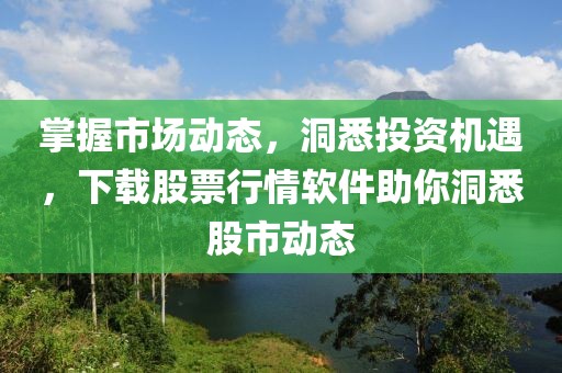 掌握市場動態，洞悉投資機遇，下載股票行情軟件助你洞悉股市動態