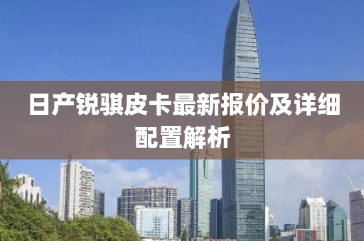 日產銳騏皮卡最新報價及詳細配置解析