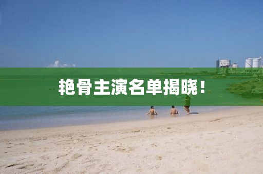 艷骨主演名單揭曉！