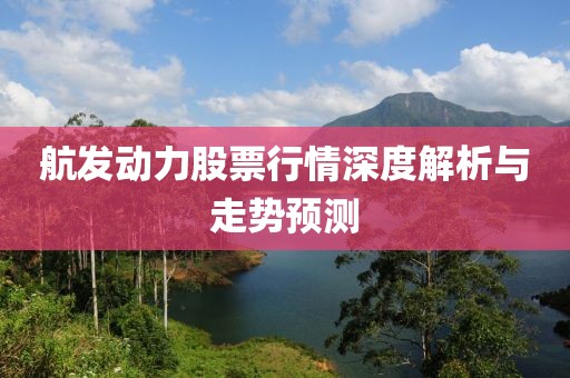 航發動力股票行情深度解析與走勢預測