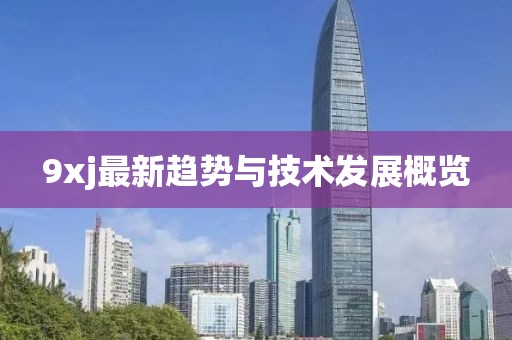 9xj最新趨勢與技術發展概覽