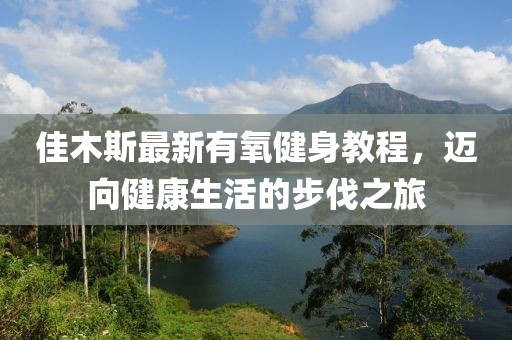佳木斯最新有氧健身教程，邁向健康生活的步伐之旅