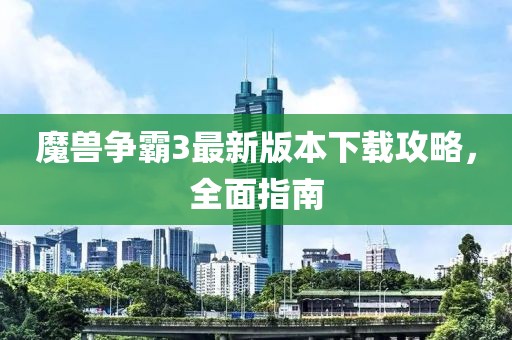 魔獸爭霸3最新版本下載攻略，全面指南