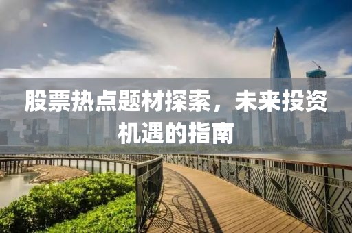 股票熱點題材探索，未來投資機遇的指南