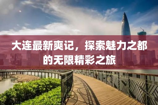 大連最新爽記，探索魅力之都的無限精彩之旅