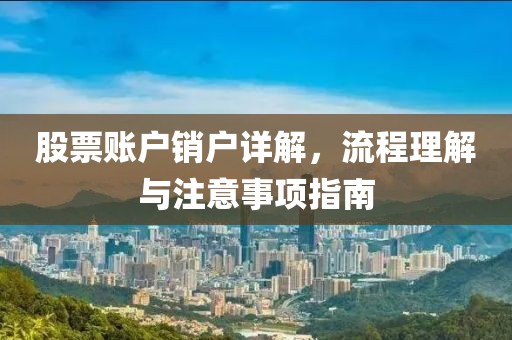 股票賬戶銷戶詳解，流程理解與注意事項指南