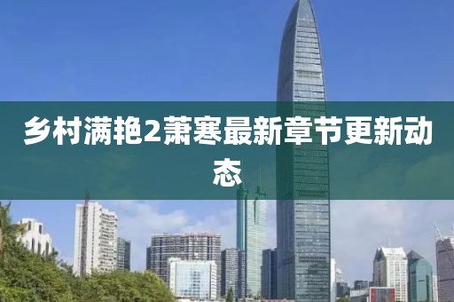 鄉村滿艷2蕭寒最新章節更新動態