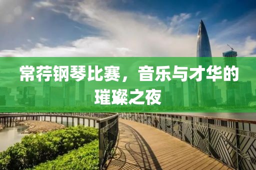 常荇鋼琴比賽，音樂與才華的璀璨之夜