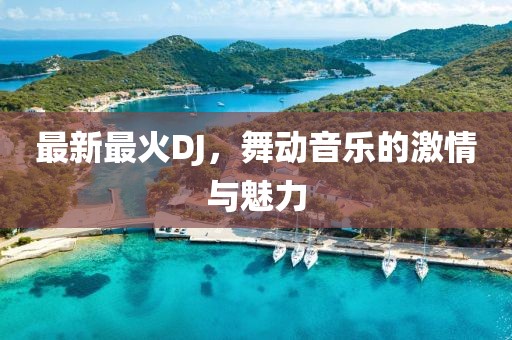 最新最火DJ，舞動音樂的激情與魅力