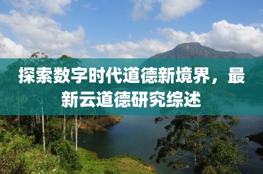 探索數字時代道德新境界，最新云道德研究綜述