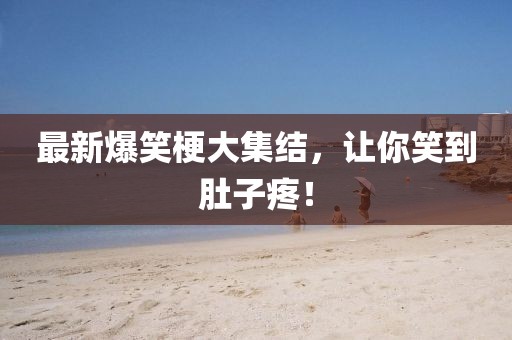 最新爆笑梗大集結，讓你笑到肚子疼！