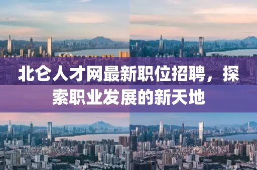 北侖人才網最新職位招聘，探索職業發展的新天地