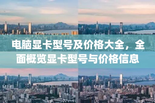 電腦顯卡型號及價格大全，全面概覽顯卡型號與價格信息