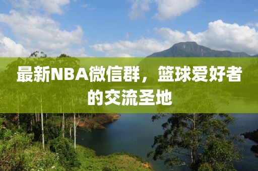 最新NBA微信群，籃球愛好者的交流圣地