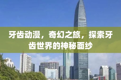 牙齒動漫，奇幻之旅，探索牙齒世界的神秘面紗