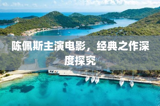 陳佩斯主演電影，經典之作深度探究