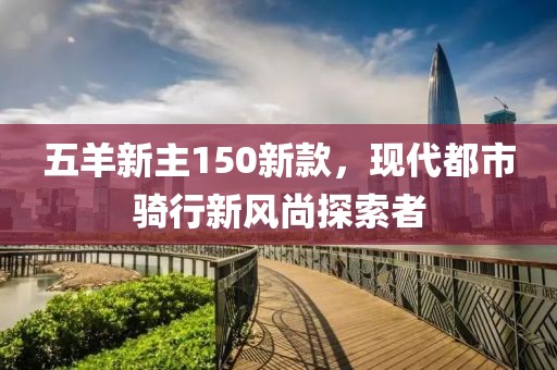 五羊新主150新款，現代都市騎行新風尚探索者