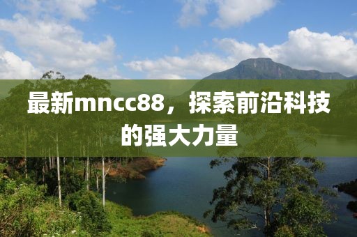 最新mncc88，探索前沿科技的強大力量