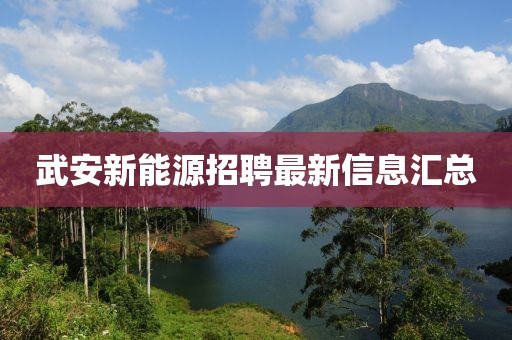 武安新能源招聘最新信息匯總