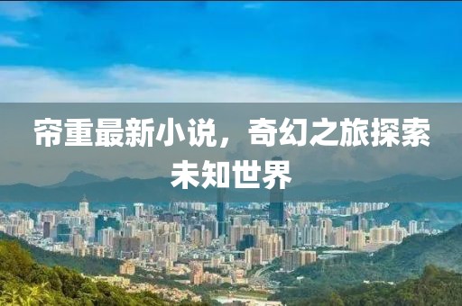 簾重最新小說，奇幻之旅探索未知世界