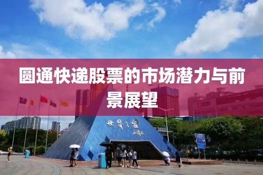 圓通快遞股票的市場潛力與前景展望