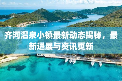 齊河溫泉小鎮最新動態揭秘，最新進展與資訊更新