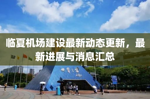 臨夏機場建設最新動態更新，最新進展與消息匯總