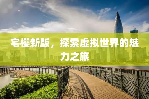 宅櫻新版，探索虛擬世界的魅力之旅