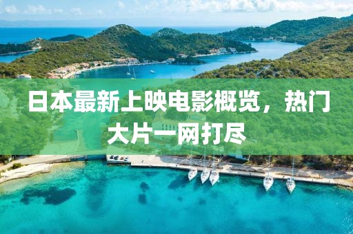 日本最新上映電影概覽，熱門大片一網打盡
