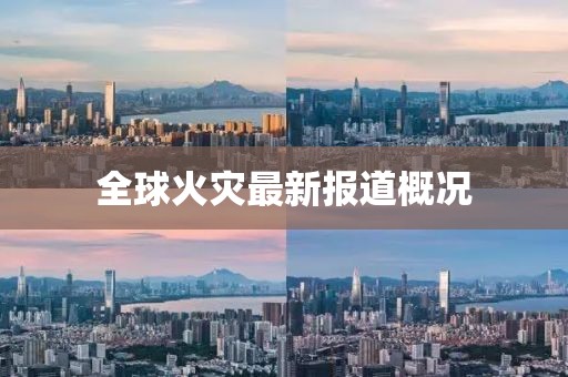 全球火災最新報道概況