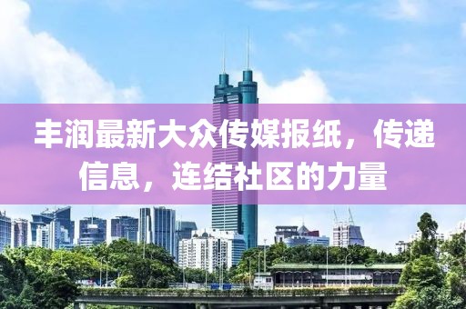 豐潤最新大眾傳媒報紙，傳遞信息，連結社區的力量