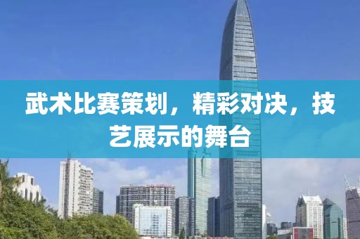 武術比賽策劃，精彩對決，技藝展示的舞臺