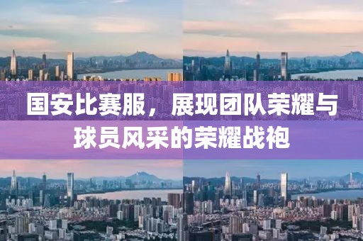 國安比賽服，展現團隊榮耀與球員風采的榮耀戰袍