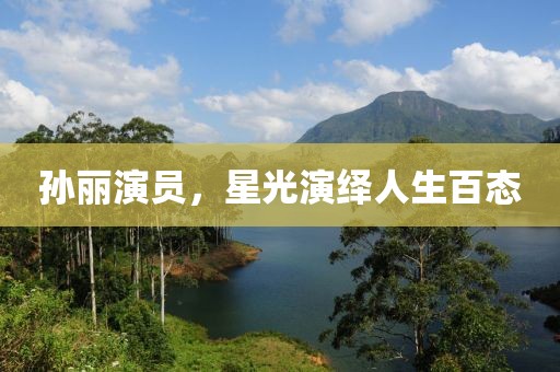 孫麗演員，星光演繹人生百態