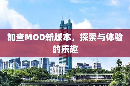 加查MOD新版本，探索與體驗的樂趣