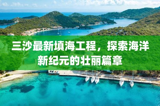 三沙最新填海工程，探索海洋新紀元的壯麗篇章