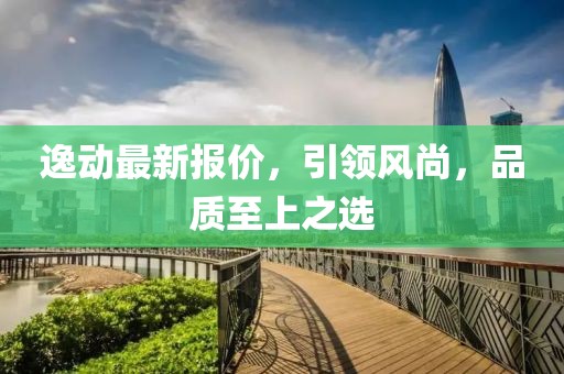 逸動最新報價，引領風尚，品質至上之選