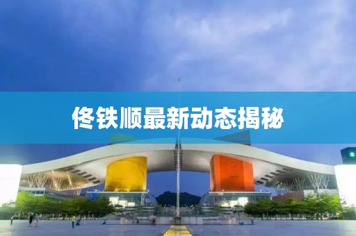 佟鐵順最新動態揭秘